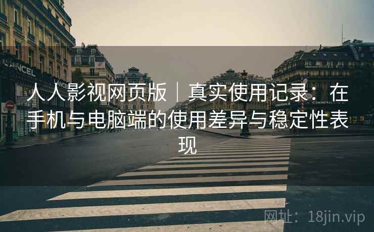 人人影视网页版｜真实使用记录：在手机与电脑端的使用差异与稳定性表现  第2张