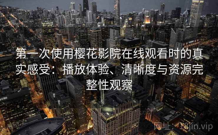 第一次使用樱花影院在线观看时的真实感受：播放体验、清晰度与资源完整性观察  第2张