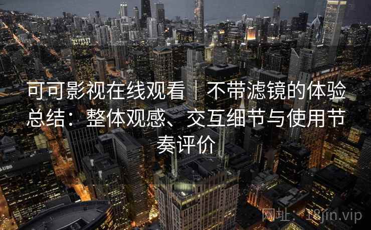 可可影视在线观看|不带滤镜的体验总结:整体观感、交互细节与使用节奏评价 第2张 可可影视在线观看|不带滤镜的体验总结:整体观感、交互细节与使用节奏评价 第2张