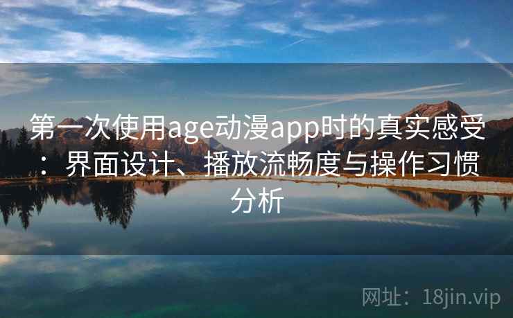 第一次使用age动漫app时的真实感受:界面设计、播放流畅度与操作习惯分析 第2张 第一次使用age动漫app时的真实感受:界面设计、播放流畅度与操作习惯分析 第2张