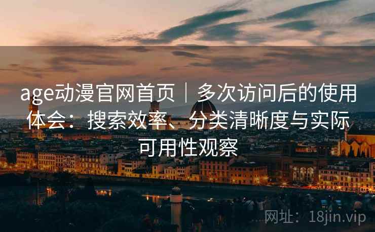 age动漫官网首页｜多次访问后的使用体会：搜索效率、分类清晰度与实际可用性观察  第2张