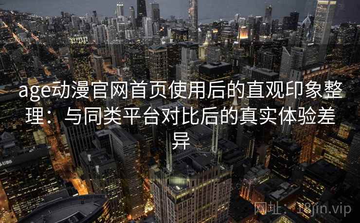 age动漫官网首页使用后的直观印象整理：与同类平台对比后的真实体验差异  第2张