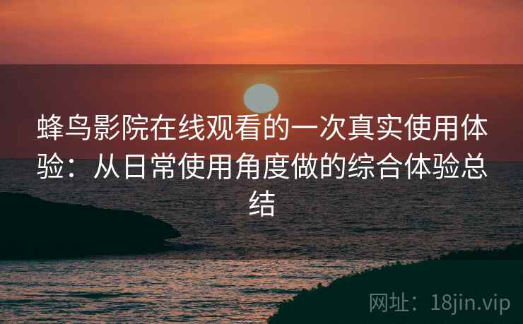蜂鸟影院在线观看的一次真实使用体验：从日常使用角度做的综合体验总结  第1张