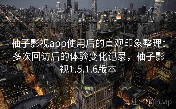 柚子影视app使用后的直观印象整理：多次回访后的体验变化记录，柚子影视1.5.1.6版本  第2张