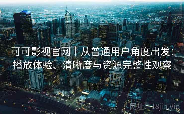 可可影视官网｜从普通用户角度出发：播放体验、清晰度与资源完整性观察  第2张