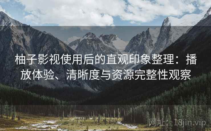 柚子影视使用后的直观印象整理：播放体验、清晰度与资源完整性观察  第2张