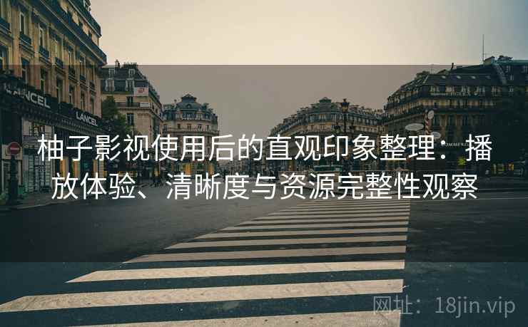 柚子影视使用后的直观印象整理：播放体验、清晰度与资源完整性观察  第1张