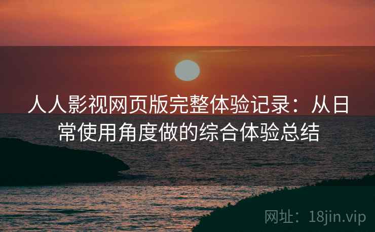 人人影视网页版完整体验记录：从日常使用角度做的综合体验总结  第1张