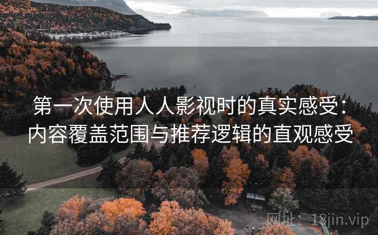 第一次使用人人影视时的真实感受：内容覆盖范围与推荐逻辑的直观感受  第2张