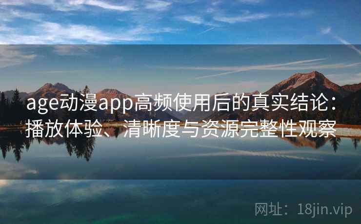 age动漫app高频使用后的真实结论：播放体验、清晰度与资源完整性观察  第2张