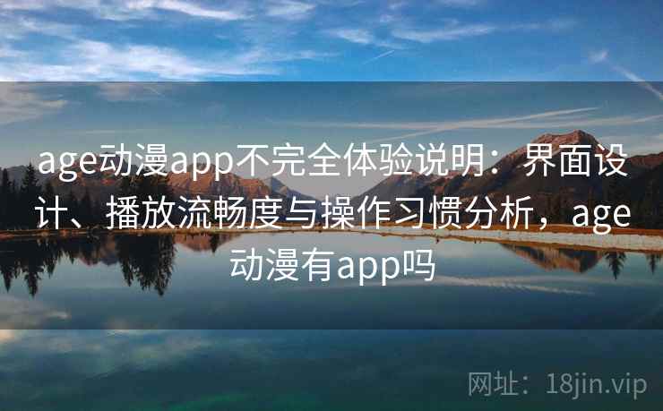 age动漫app不完全体验说明：界面设计、播放流畅度与操作习惯分析，age动漫有app吗  第2张
