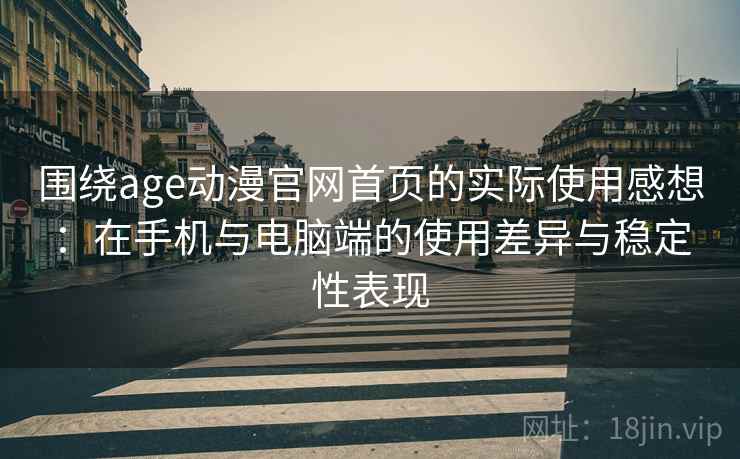 围绕age动漫官网首页的实际使用感想：在手机与电脑端的使用差异与稳定性表现  第1张