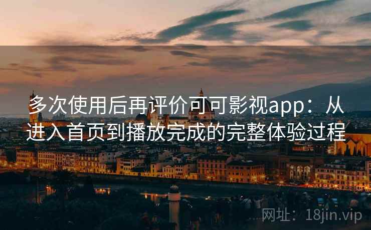 多次使用后再评价可可影视app：从进入首页到播放完成的完整体验过程  第1张