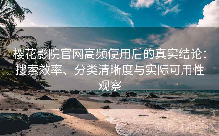 樱花影院官网高频使用后的真实结论：搜索效率、分类清晰度与实际可用性观察  第2张