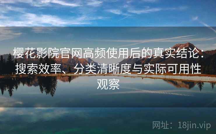樱花影院官网高频使用后的真实结论：搜索效率、分类清晰度与实际可用性观察  第1张