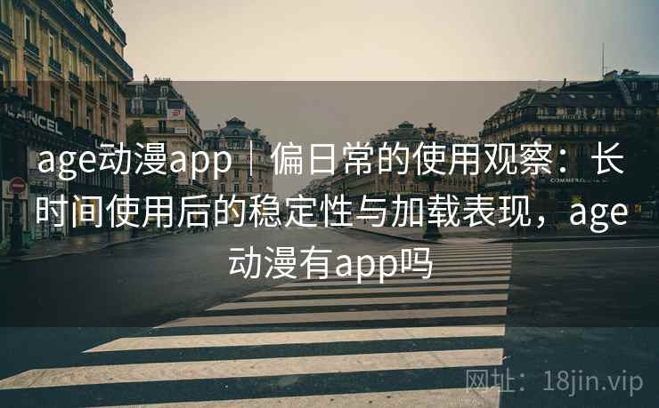 age动漫app｜偏日常的使用观察：长时间使用后的稳定性与加载表现，age动漫有app吗  第2张