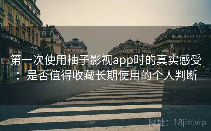 第一次使用柚子影视app时的真实感受：是否值得收藏长期使用的个人判断  第1张