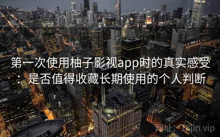 第一次使用柚子影视app时的真实感受：是否值得收藏长期使用的个人判断  第2张