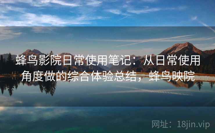 蜂鸟影院日常使用笔记：从日常使用角度做的综合体验总结，蜂鸟映院  第2张