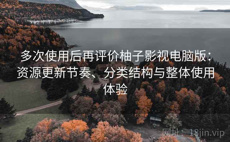 多次使用后再评价柚子影视电脑版：资源更新节奏、分类结构与整体使用体验  第2张