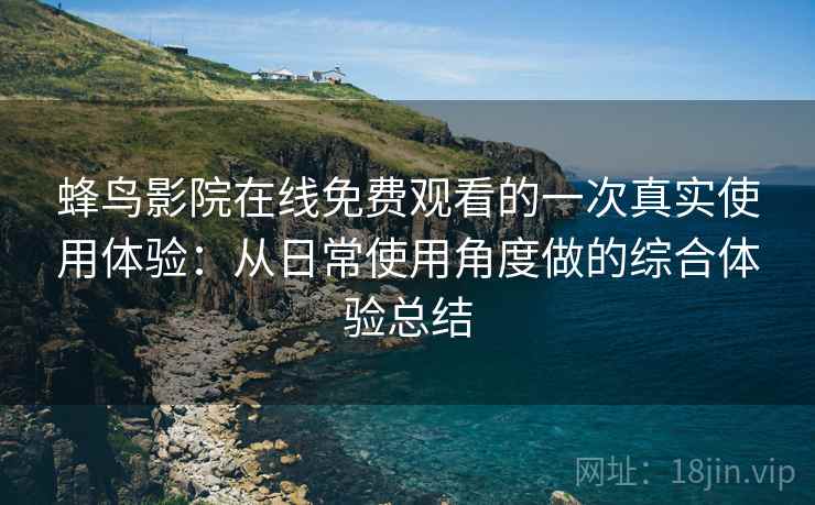 蜂鸟影院在线免费观看的一次真实使用体验：从日常使用角度做的综合体验总结  第2张