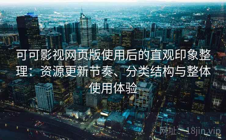 可可影视网页版使用后的直观印象整理：资源更新节奏、分类结构与整体使用体验  第2张
