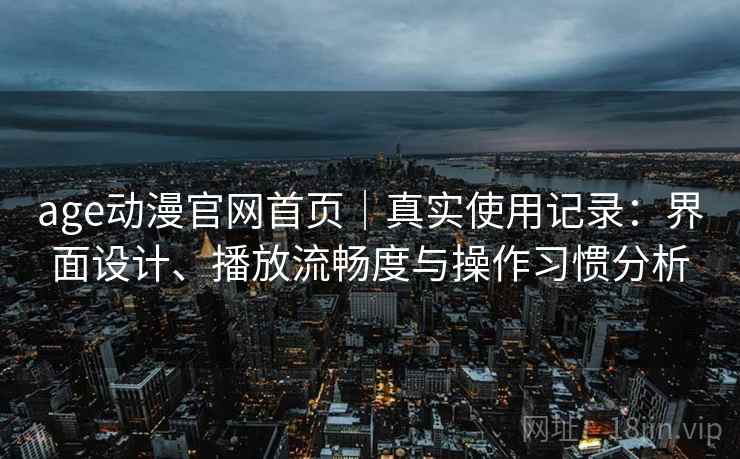 age动漫官网首页｜真实使用记录：界面设计、播放流畅度与操作习惯分析  第2张