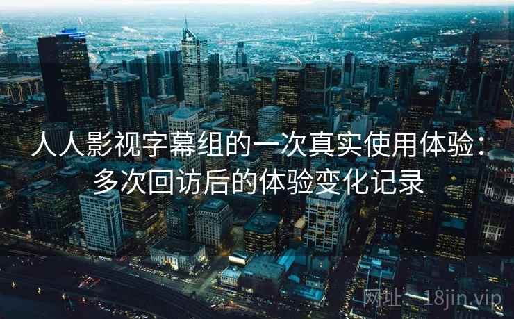 人人影视字幕组的一次真实使用体验：多次回访后的体验变化记录  第1张