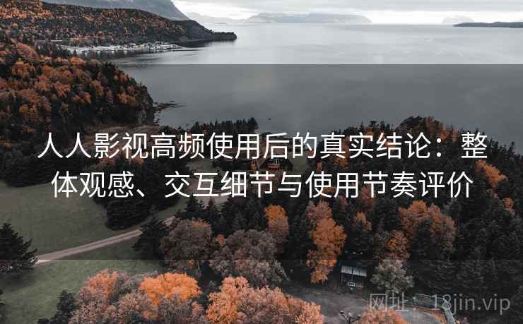 人人影视高频使用后的真实结论：整体观感、交互细节与使用节奏评价  第2张