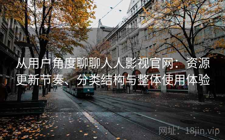 从用户角度聊聊人人影视官网：资源更新节奏、分类结构与整体使用体验  第1张