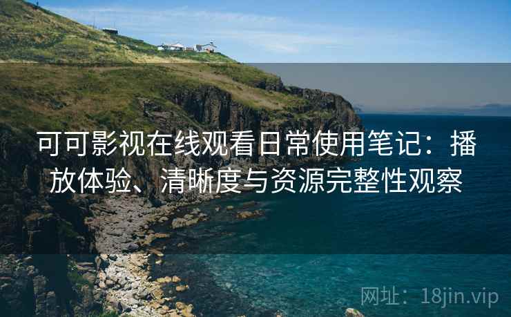 可可影视在线观看日常使用笔记:播放体验、清晰度与资源完整性观察 第1张 可可影视在线观看日常使用笔记:播放体验、清晰度与资源完整性观察 第1张