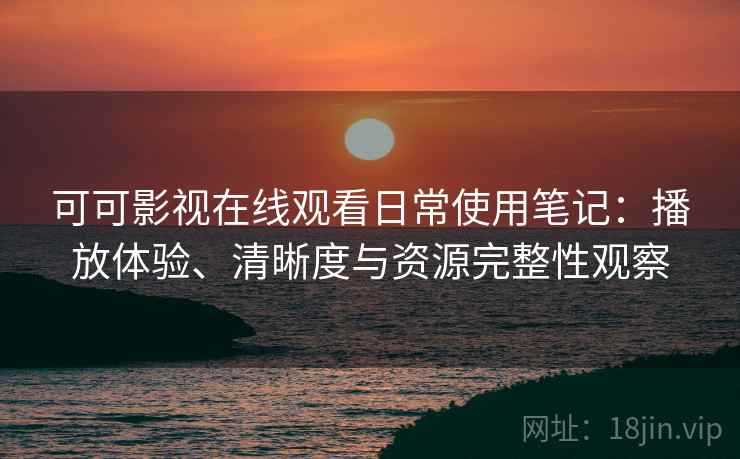可可影视在线观看日常使用笔记:播放体验、清晰度与资源完整性观察 第2张 可可影视在线观看日常使用笔记:播放体验、清晰度与资源完整性观察 第2张