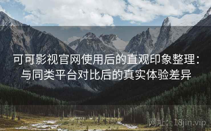 可可影视官网使用后的直观印象整理:与同类平台对比后的真实体验差异 第1张 可可影视官网使用后的直观印象整理:与同类平台对比后的真实体验差异 第1张