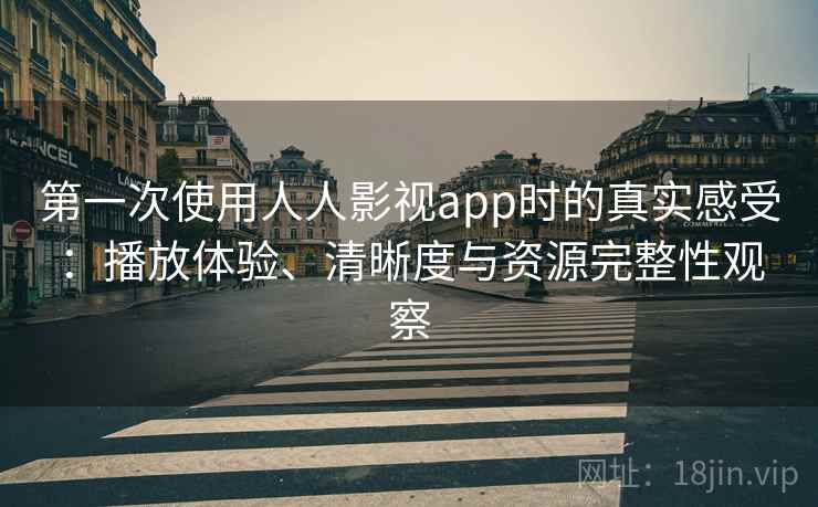 第一次使用人人影视app时的真实感受:播放体验、清晰度与资源完整性观察 第1张 第一次使用人人影视app时的真实感受:播放体验、清晰度与资源完整性观察 第1张