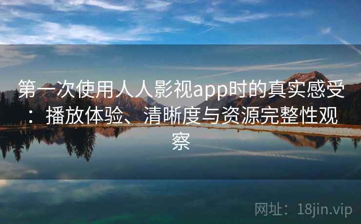 第一次使用人人影视app时的真实感受:播放体验、清晰度与资源完整性观察 第2张 第一次使用人人影视app时的真实感受:播放体验、清晰度与资源完整性观察 第2张