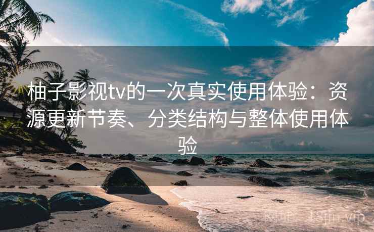 柚子影视tv的一次真实使用体验:资源更新节奏、分类结构与整体使用体验 第1张 柚子影视tv的一次真实使用体验:资源更新节奏、分类结构与整体使用体验 第1张
