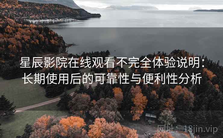 星辰影院在线观看不完全体验说明:长期使用后的可靠性与便利性分析 第1张 星辰影院在线观看不完全体验说明:长期使用后的可靠性与便利性分析 第1张