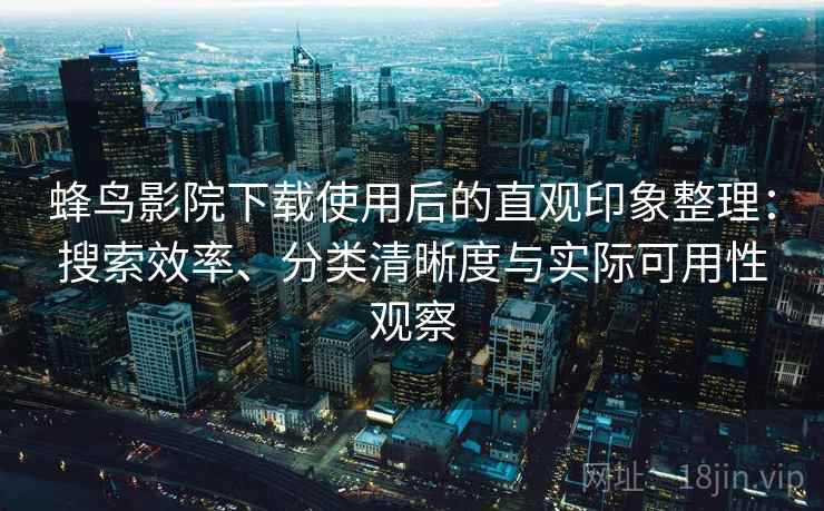 蜂鸟影院下载使用后的直观印象整理:搜索效率、分类清晰度与实际可用性观察 第1张 蜂鸟影院下载使用后的直观印象整理:搜索效率、分类清晰度与实际可用性观察 第1张