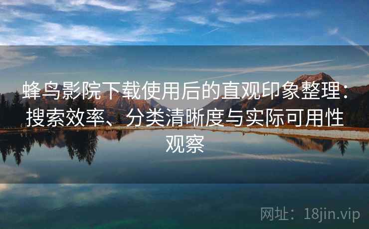 蜂鸟影院下载使用后的直观印象整理:搜索效率、分类清晰度与实际可用性观察 第2张 蜂鸟影院下载使用后的直观印象整理:搜索效率、分类清晰度与实际可用性观察 第2张