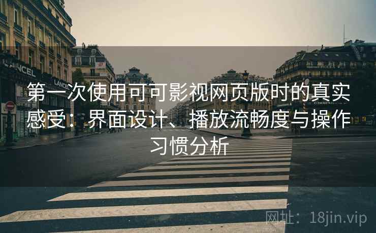 第一次使用可可影视网页版时的真实感受：界面设计、播放流畅度与操作习惯分析  第1张