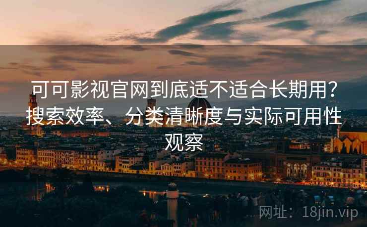 可可影视官网到底适不适合长期用?搜索效率、分类清晰度与实际可用性观察 第2张 可可影视官网到底适不适合长期用?搜索效率、分类清晰度与实际可用性观察 第2张