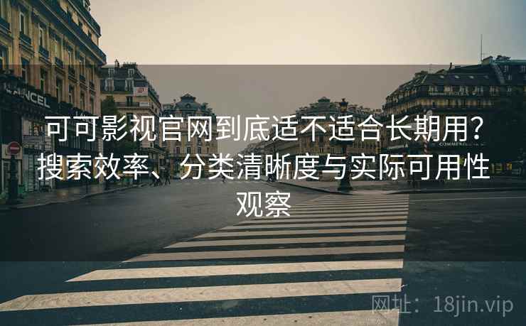 可可影视官网到底适不适合长期用?搜索效率、分类清晰度与实际可用性观察 第1张 可可影视官网到底适不适合长期用?搜索效率、分类清晰度与实际可用性观察 第1张
