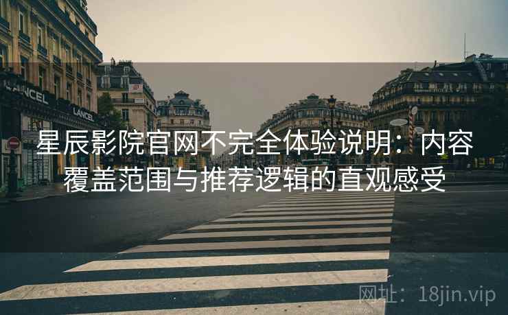 星辰影院官网不完全体验说明：内容覆盖范围与推荐逻辑的直观感受  第1张