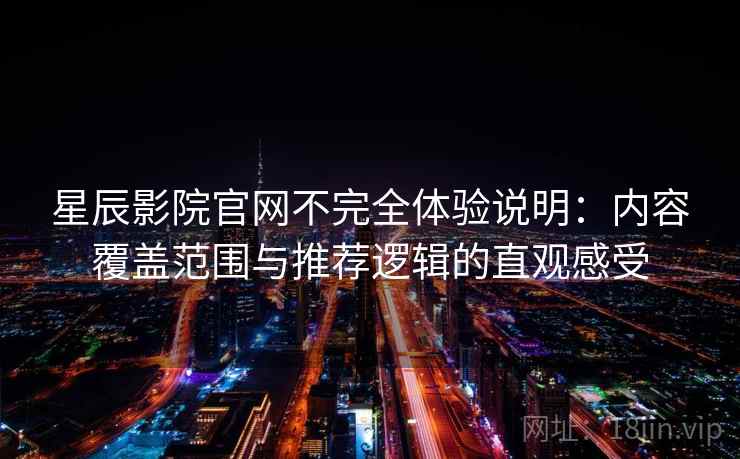 星辰影院官网不完全体验说明：内容覆盖范围与推荐逻辑的直观感受  第2张