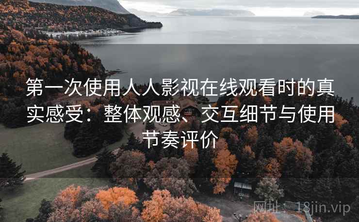 第一次使用人人影视在线观看时的真实感受:整体观感、交互细节与使用节奏评价 第2张 第一次使用人人影视在线观看时的真实感受:整体观感、交互细节与使用节奏评价 第2张