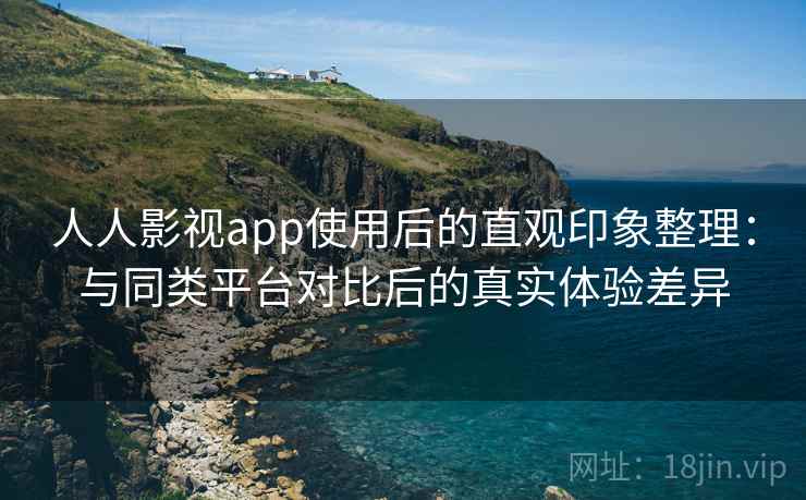 人人影视app使用后的直观印象整理：与同类平台对比后的真实体验差异  第2张