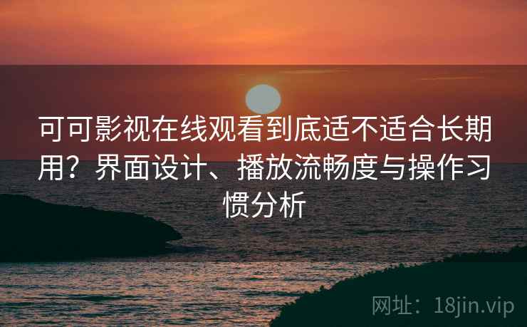 可可影视在线观看到底适不适合长期用？界面设计、播放流畅度与操作习惯分析  第1张