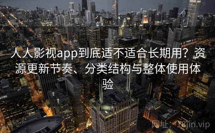 人人影视app到底适不适合长期用？资源更新节奏、分类结构与整体使用体验  第1张