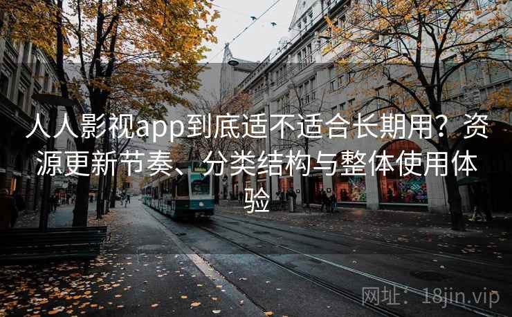 人人影视app到底适不适合长期用？资源更新节奏、分类结构与整体使用体验  第2张