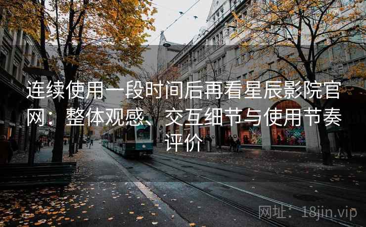 连续使用一段时间后再看星辰影院官网：整体观感、交互细节与使用节奏评价  第2张